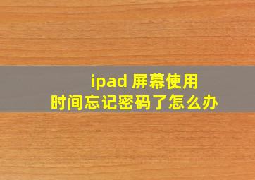 ipad 屏幕使用时间忘记密码了怎么办